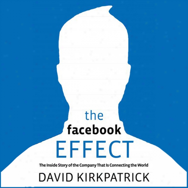 The Facebook Effect: The Inside Story Of The Company That Is Connecting The World (unabridged)