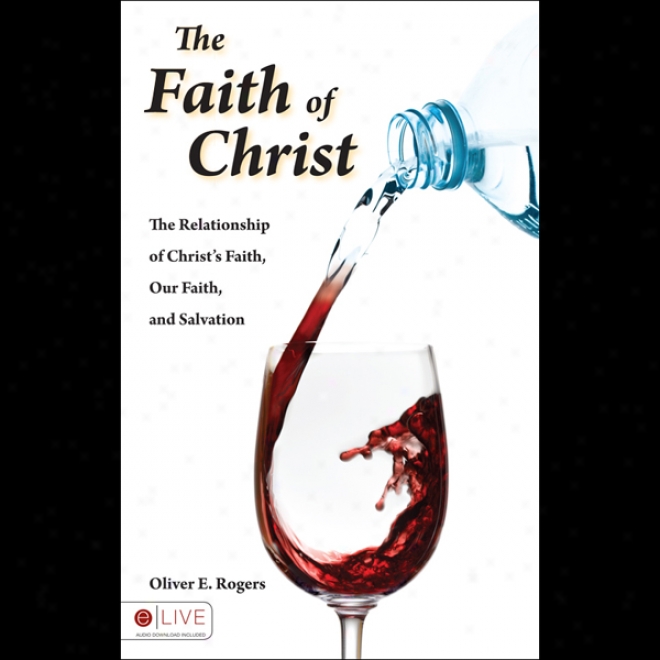 Teh Faith Of Christ: The Relationship Of Christ's Faith, Our Faith, And Salvation (unabridged)