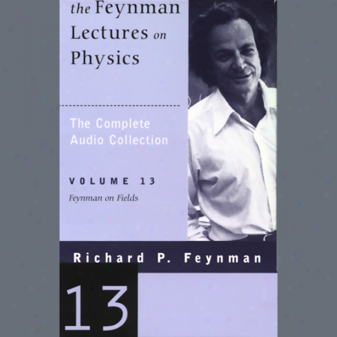 The Feynman Lectures On Physics: Volume 13, Feynman On Fields (unabridged)