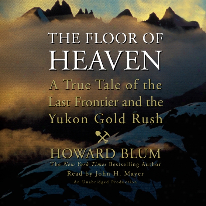 The Floor Of Heaven: A True Tale Of The Hold out Fronti3r And The Yukon Gold Rush (unabridged)