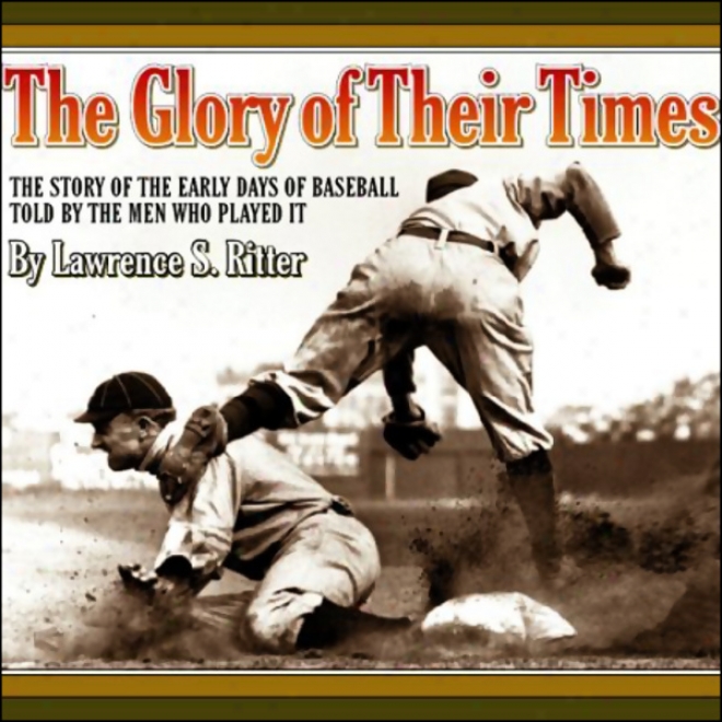 The Glory Of Their Times: The Story Of The Eaarly Days Of Baseball Told By The Men Who Played It