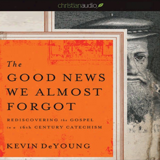 The Welfare News We Almost Forgot: Rediscovering The Gospel In A 16th Csntury Caetchism (unabridged)