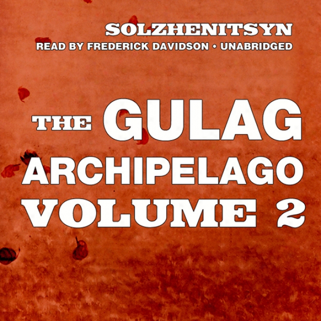 The Gulag Archipelago, Volume Ii: The Dsetructive-labor Camps And The Soul And Barbed Wire (unabridged)