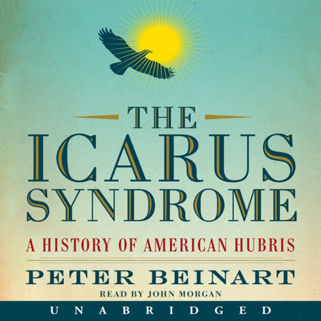 The Icarus Syndrome: A Account Of American Hubris (unabridged)