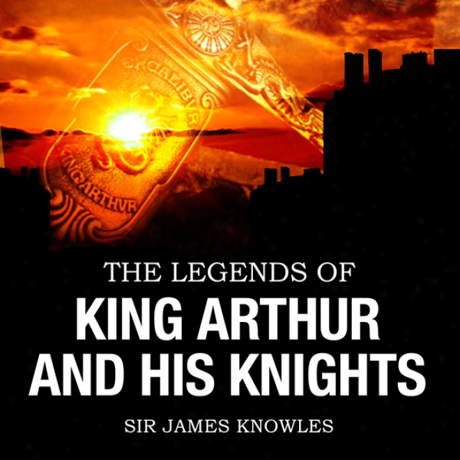 The Legends Of Sovereign Arthur & His Knights (unabridged)