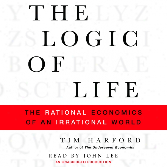 The Logic Of Life: The Rational Ecomomics Of An Irrational World