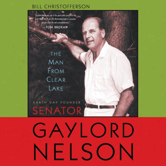 The Man From Clear Lake: Earrth Day Founder Senator Gaylord Nelson (unabridged)