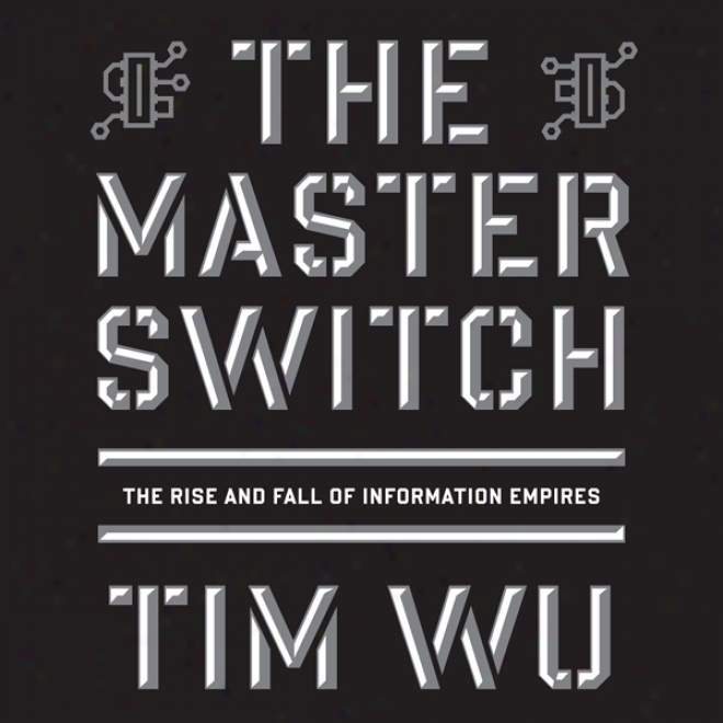 The Master Switch : The Rise And Fall Of Information Empires (unabridged)