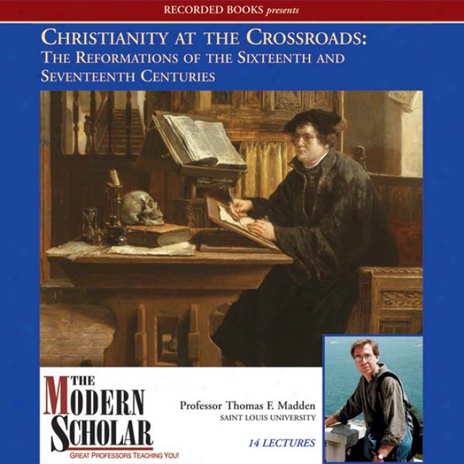 The Modern Scholar: Christianity At The Crossroads: The Reformations Of The Sixteenth And Seventeenth Centuries (unabridged)