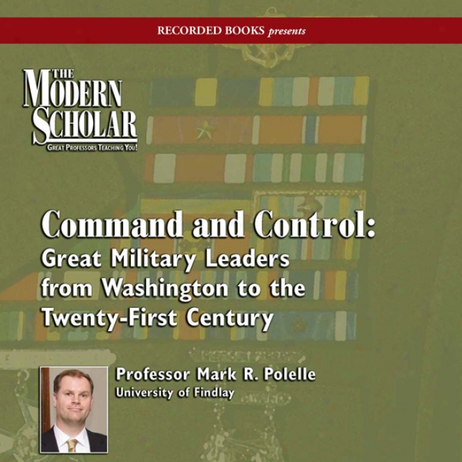 The Modern Scholar: Command And Control: Great Military Leaders From Washington To The Twenty-first Century