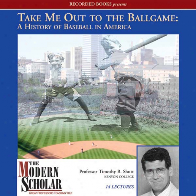 The Modern Scholar: Take Me Out To The Ballgame: A History Of Baseball In America