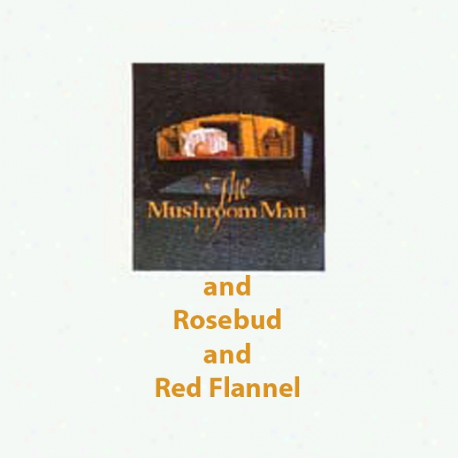 The Mushroom Man And Rosebud And Red Flannel