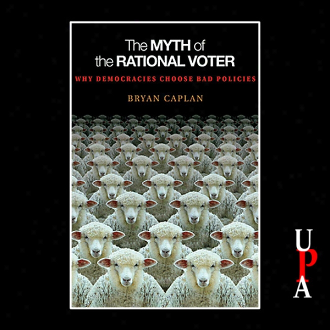 The Mth Of The Rational Voter: Why Democracies Choose Bad Policies (unabridged)