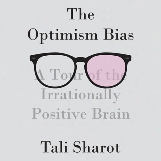 The Optimism Bias: A Tour Of The Irrationally Positive Brain (unabridged)