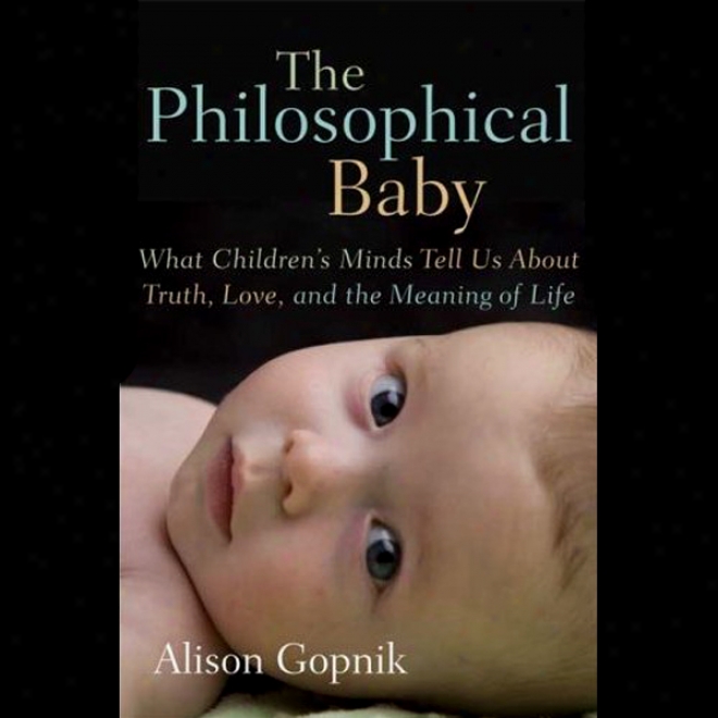 The Philosophical Baby: What Children's Minds Tell Us About Truth, Lovve And The Meaning Of Life (unabridged)