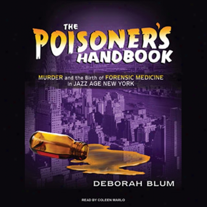 The Poisoner's Handbook: Murder And The Birth Of Forensic Medicine In Jazz Age New York (unabridged)