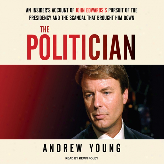 The Politician: An Insider's Account Of John Edwards's Pursuit Of The Presidency And The Scandal That Brought Him Down (unabridged)