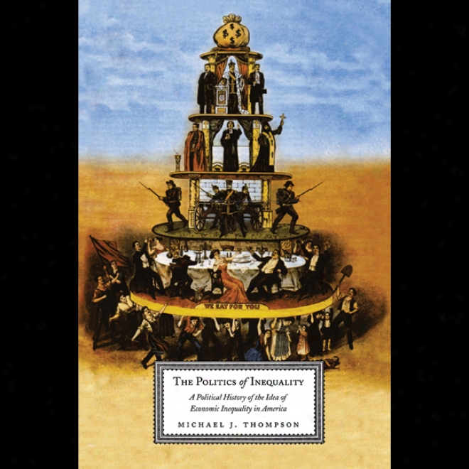 The Politics Of Inequality: A Political History Of The Idea Of Economic Inequality In America (nabridged)