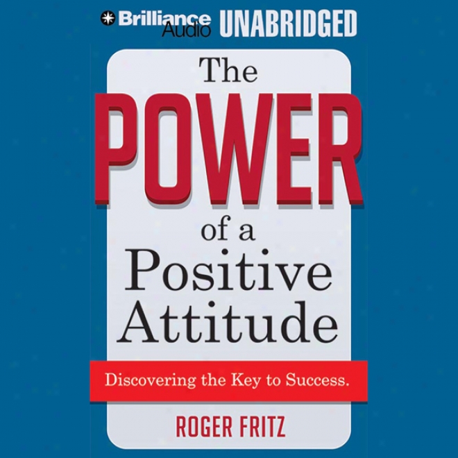 The Power Of A Positive Attitude: Discovering The Key To Success (unabridged)