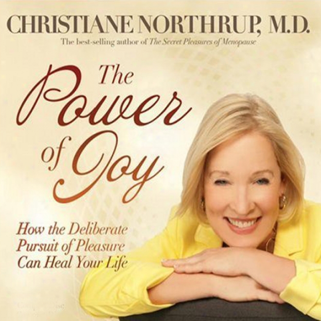 Thw Power Of Joy: How The Deliberate Pursut Of Pleasure Can Heal Your Life (unabridged)