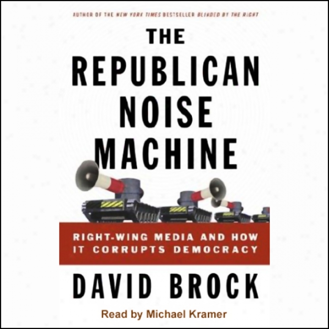 The Republican Noise Machine: Right-wing Media And How It Corrupts Democracy (unabridged)