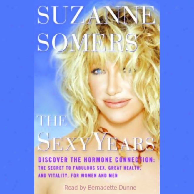 The Sexy Years: Discover The Hormone Connection; The Secret To Fabulous Sex, Geat Health, And Vitality, For Women And Men (unabridged)