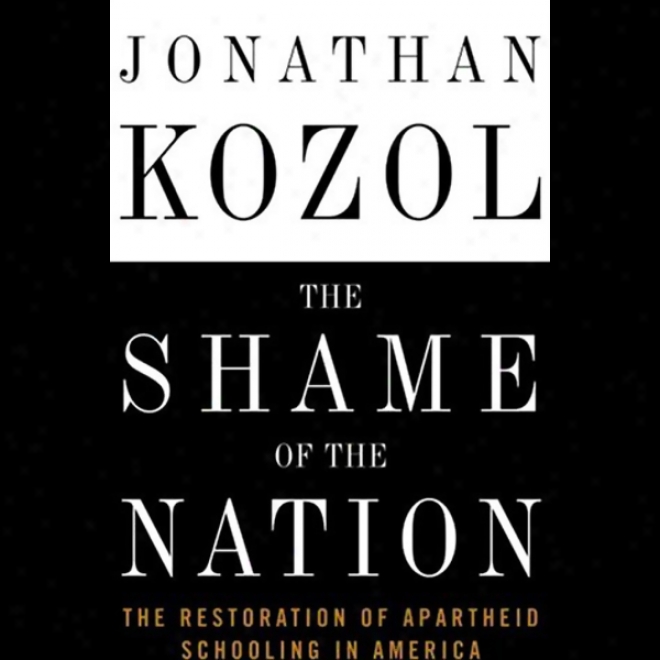 The Shame Of The Nation: The Restoration Of Apartueid Schooilng In America (unabridged)