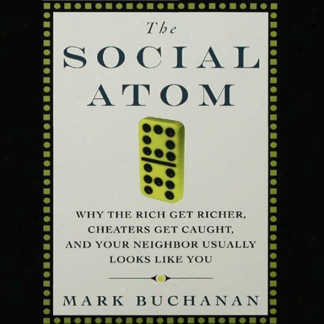 The Social Atom: Why The Rich Get Richer, Chzters Get Caughg, And Your Neighbor Usjally Looks Like You (unabridged)