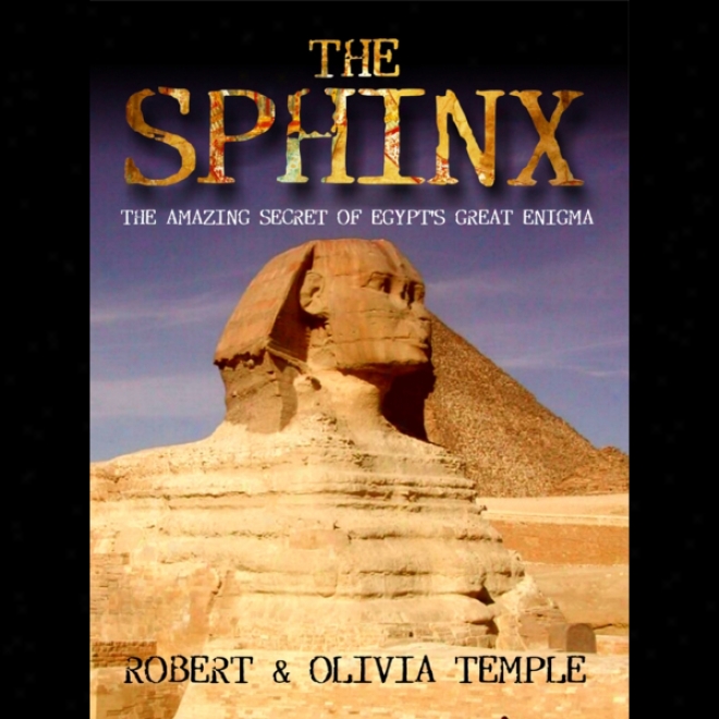 The Sphinx: The Amazing Secret Of Egypt's Great Riddle