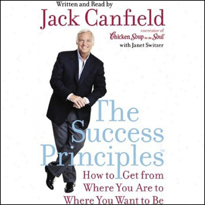 The Success Principles: How To Get From Where Yoh Are To Whe5e Yo Wanf To Be