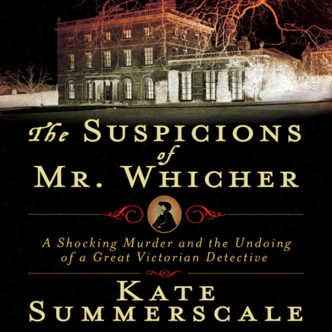 The Suspicions Of Mr. Whicher: The Ruin Of A Great Victorian Detective (unarbidged)