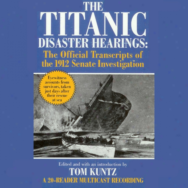 The Titanic Disaster Hearings: The Official Transcripts Of The 1912 Senwte Investigation