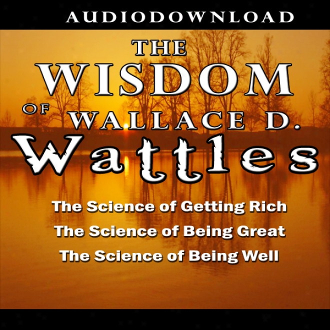 The Wisdom Of Wallace D. Wattles (unabridged)