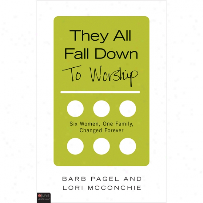 They All Fall oDwn...to Worship: Six Women, One Family, Changed Forever (unabridged)