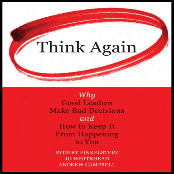 Think Again: Why Good Leaders Make Bad Decisions And How To Keep It From Happening To You (unabridged)