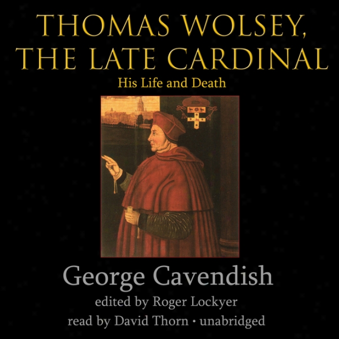 Thomas Wolsey, The Late Cardinal: His Life And Death (unabridged)