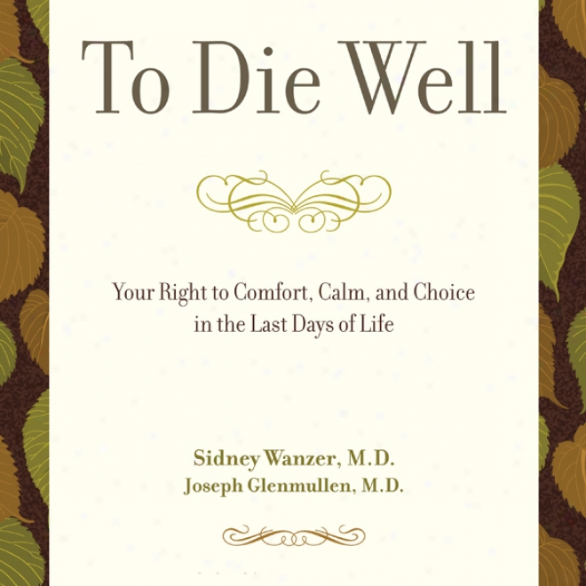 To Die Well: Your Right To Comfort, Calm, And Choice In The Last Days Of Life (unabridged)