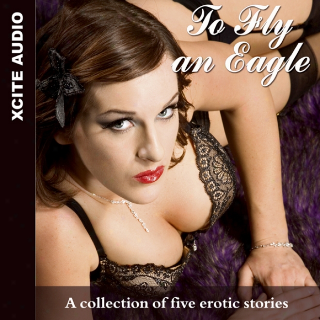 To Fly An Eagle: A Collection Of Five Erotic Stories (unabridged)