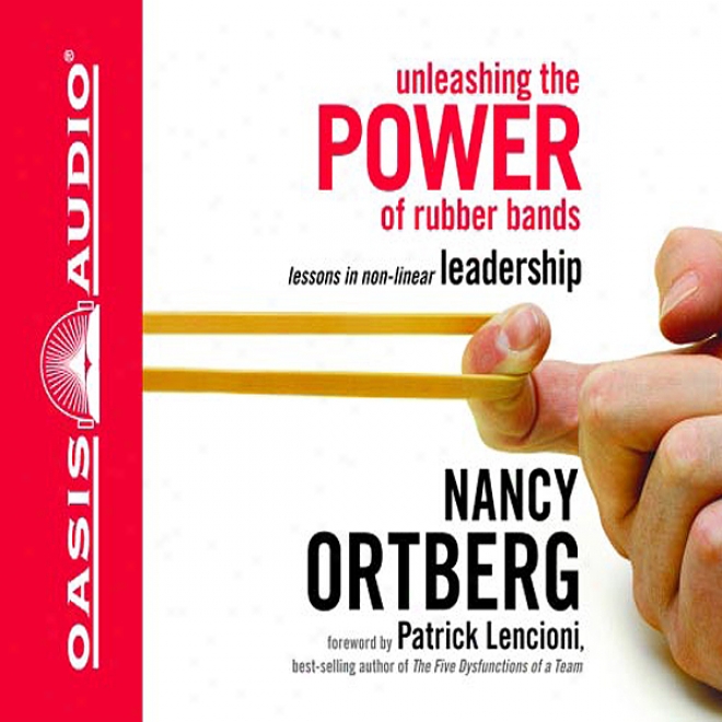 Unleashing The Power Of Rubber Bands: Lessons In Non-linear Leadership (unabridged)