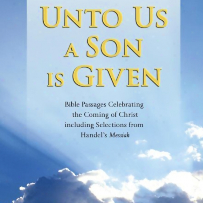 Unto Us A Son Is Given: Bible Passages Celebrating The Coming Of Christ