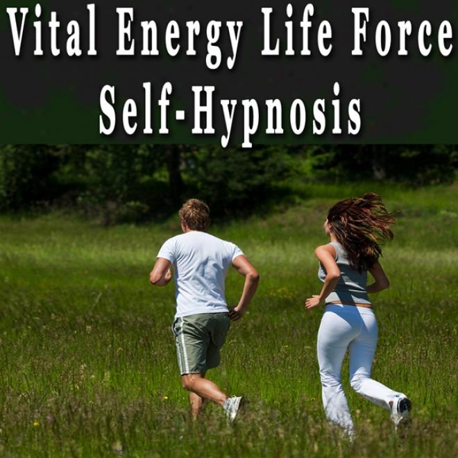 Vital Energy Life Force Hypnosis: Increase Energy And Vitality, Lift Your Spirit, Self-hypnosis, Self-help, Nlp (unabridged)