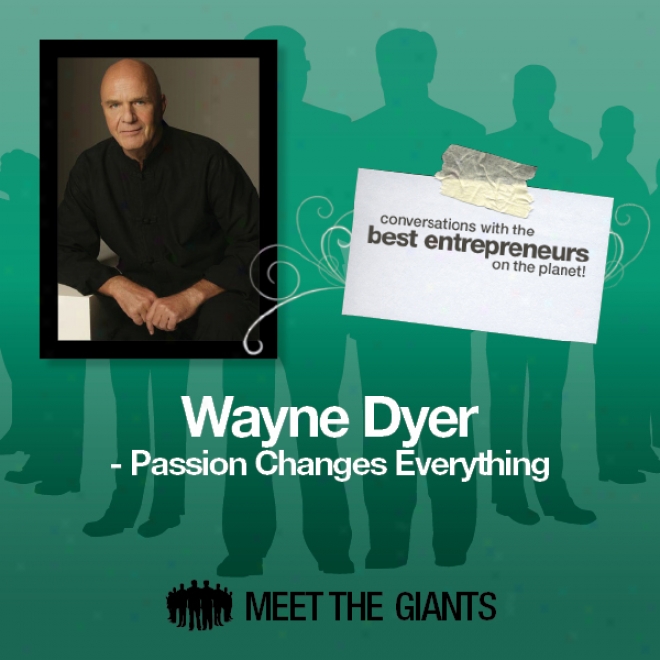 Wayne Dyer - Passion Changes Everything: Conversations With The Best Entrepreneurs On The Planet