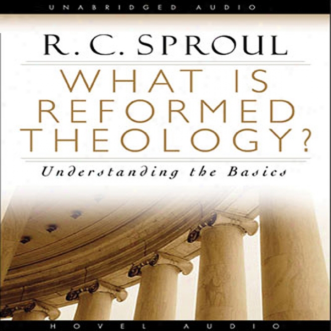 What Is Reformed Theology: Understanding The Basics (unabridged)