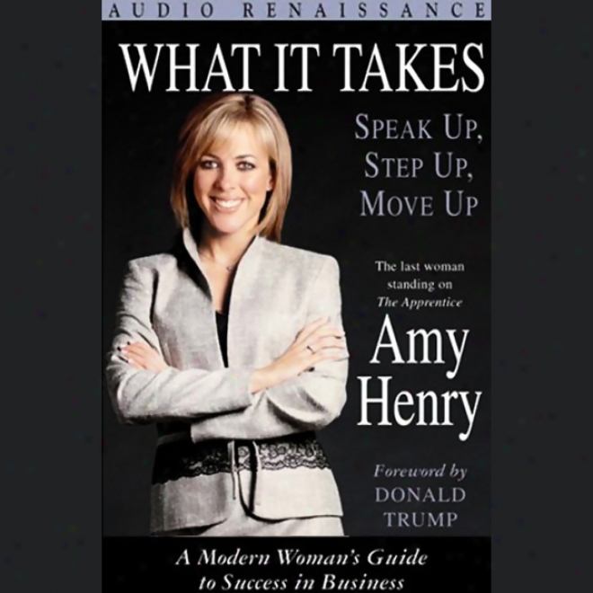 What It Takes: Speak Up, Step Up, Move Up; A Modern Woman's Guide To Success In Businesq