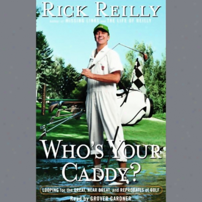 Who's Your Caddy: Looping For The Great, Near Great, And Reprobates Of Golf