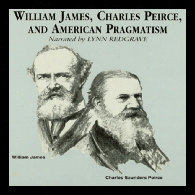 William James, Charles Peirce, And American Pragmatism (unabidged)