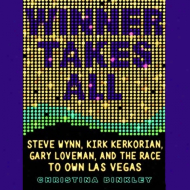 Winner Takes All: Wynn, Kerkorian, Loveman, And The Race To Acknowledge Las Vegas (unabridged)