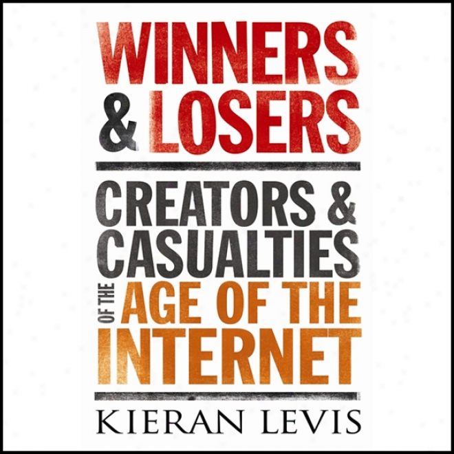 Winners And Losers: Creators And Casualties Of The Age Of The Internet (unabridged)