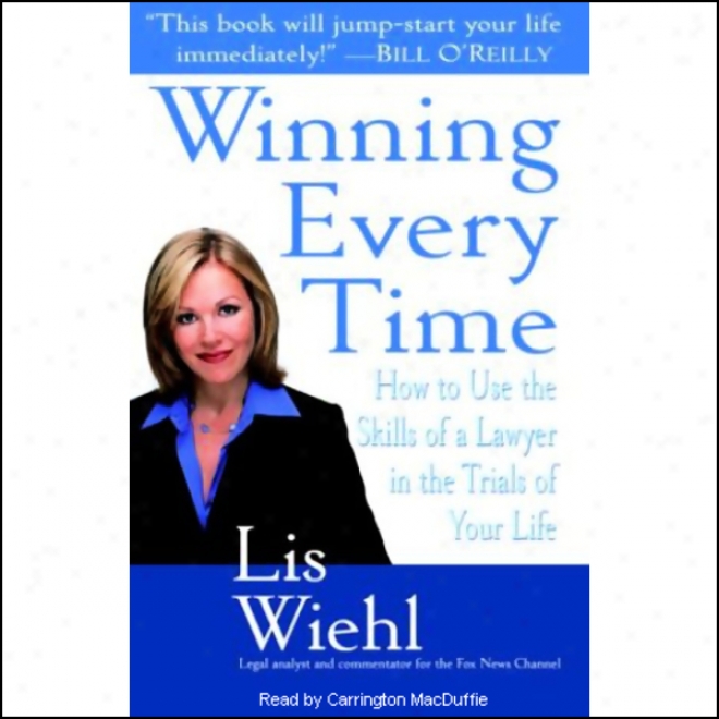 Winning Every Time: How To Use The Skills Of A Lawyer In The Trials Of Your Life (unabridged)