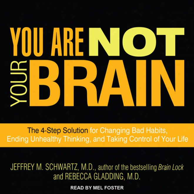 You Are Not Your Brain: The 4-step Solution For Changing Bad Habits, Ending Unhealthy Thinking, And Taking Control Of Your Life (unabridged )